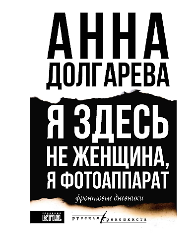 Вышла книга фронтовой прозы Анны Долгаревой «Я здесь не женщина, я фотоаппарат. Фронтовые дневники»